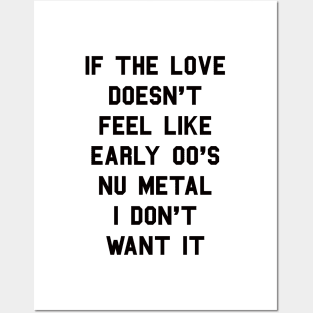 If The Love Doesn't Feel Like Early 00s Nu-Metal I Don't Want It Posters and Art